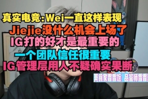 真實電競：Wei一直這樣Jiejie沒什么機(jī)會上場了 IG打好是最重要的