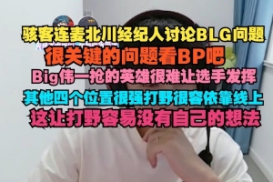 H4cker連麥北川經(jīng)紀(jì)人討論BLG：線上強(qiáng)容易讓打野沒有自己的想法