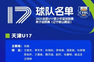 U17青少年籃球聯(lián)賽男子組預(yù)賽遼寧鞍山賽區(qū)名單：陳天一&卓瑞在列