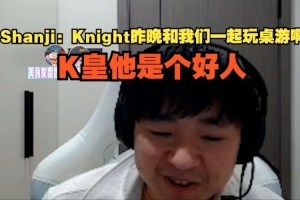 shanji：Knight昨晚和我們一起玩桌游啊，K皇他是個好人
