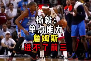 楊毅此前：?jiǎn)吸c(diǎn)能力詹姆斯進(jìn)不了前三！談?wù)搨ゴ蟮梅质謺r(shí)沒(méi)詹姆斯