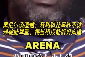 奧尼爾談遺憾：我和科比爭吵不休卻彼此尊重 悔當(dāng)初沒能好好溝通